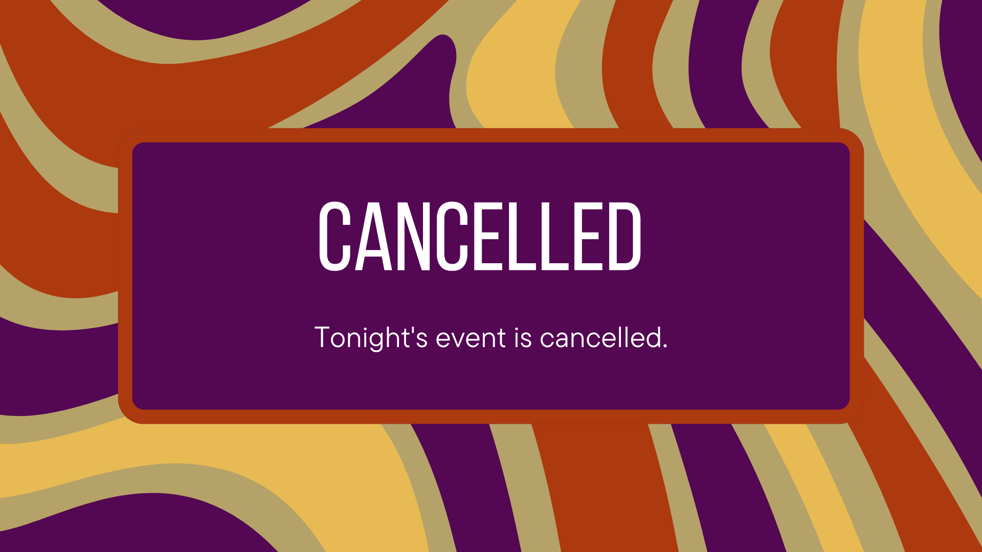 Cancelled. Tonight's event is cancelled.